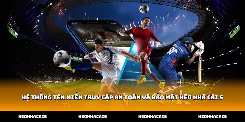 Hệ thống tên miền truy cập an toàn và bảo mật Kèo Nhà Cái 5
